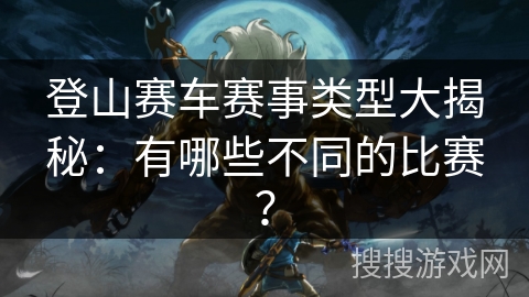 登山赛车赛事类型大揭秘：有哪些不同的比赛？