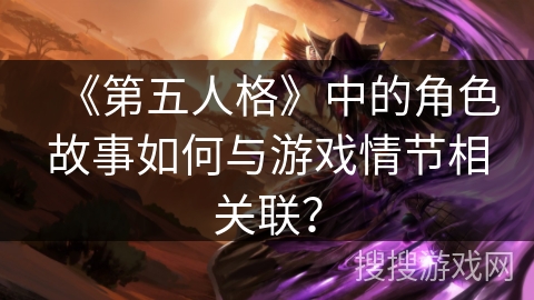 《第五人格》中的角色故事如何与游戏情节相关联？