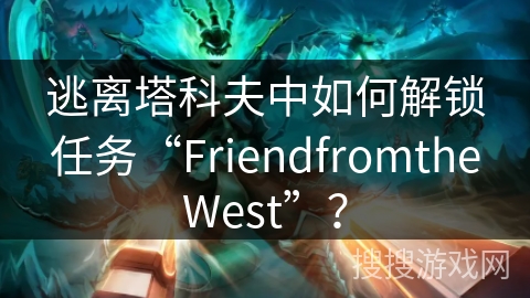 逃离塔科夫中如何解锁任务“FriendfromtheWest”？