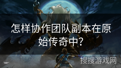 怎样协作团队副本在原始传奇中？