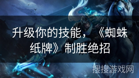 升级你的技能，《蜘蛛纸牌》制胜绝招
