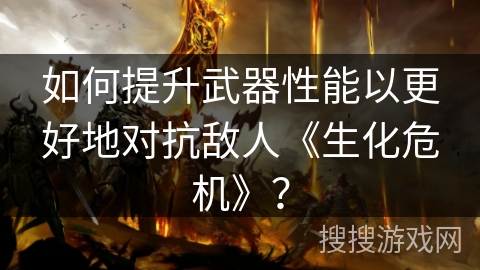 如何提升武器性能以更好地对抗敌人《生化危机》？