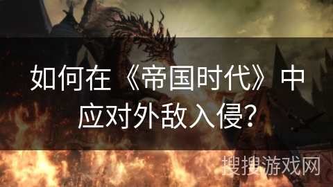 如何在《帝国时代》中应对外敌入侵？