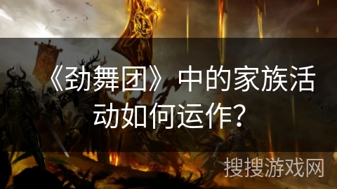 《劲舞团》中的家族活动如何运作？