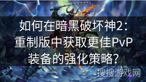 如何在暗黑破坏神2：重制版中获取更佳PvP装备的强化策略？