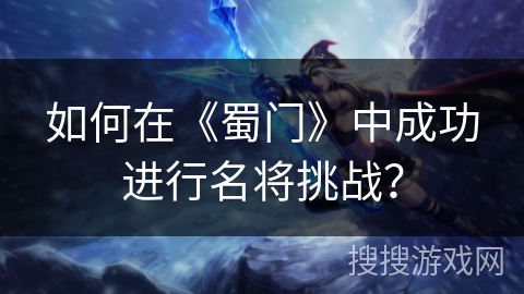 如何在《蜀门》中成功进行名将挑战？