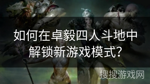 如何在卓毅四人斗地中解锁新游戏模式? 如何在卓毅四人斗地中解锁新游戏模式?