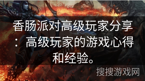 香肠派对高级玩家分享:高级玩家的游戏心得和经验。 香肠派对高级玩家分享:高级玩家的游戏心得和经验。