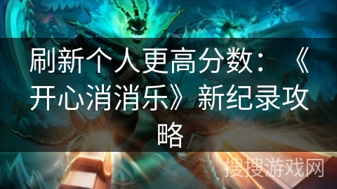 刷新个人更高分数：《开心消消乐》新纪录攻略