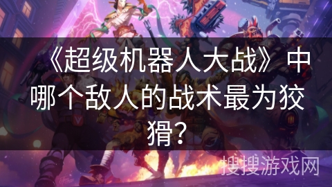 《超级机器人大战》中哪个敌人的战术最为狡猾？