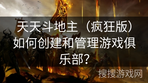 天天斗地主(疯狂版)如何创建和管理游戏俱乐部? 天天斗地主(疯狂版)如何创建和管理游戏俱乐部?