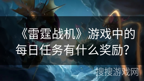 《雷霆战机》游戏中的每日任务有什么奖励？