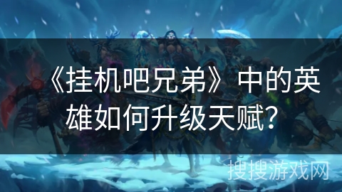 《挂机吧兄弟》中的英雄如何升级天赋？