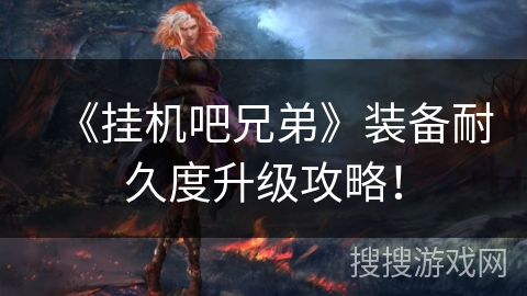 《挂机吧兄弟》装备耐久度升级攻略！