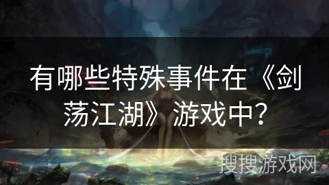 有哪些特殊事件在《剑荡江湖》游戏中？