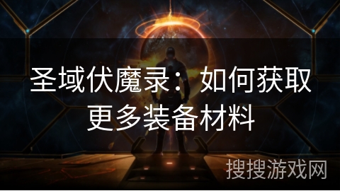 圣域伏魔录:如何获取更多装备材料 圣域伏魔录:如何获取更多装备材料