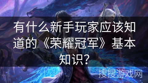 有什么新手玩家应该知道的《荣耀冠军》基本知识？