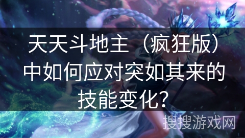 天天斗地主（疯狂版）中如何应对突如其来的技能变化？