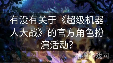 有没有关于《超级机器人大战》的官方角色扮演活动？