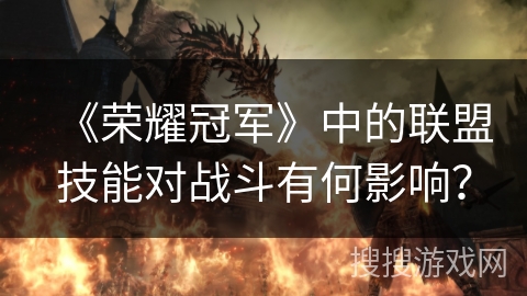 《荣耀冠军》中的联盟技能对战斗有何影响？