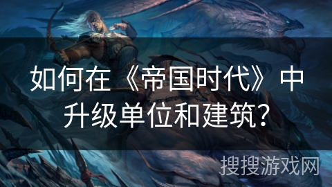 如何在《帝国时代》中升级单位和建筑？