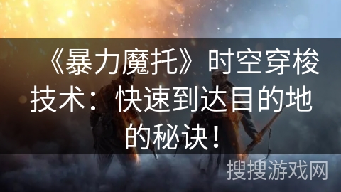 《暴力魔托》时空穿梭技术：快速到达目的地的秘诀！