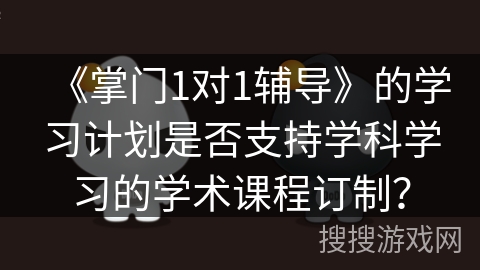 《掌门1对1辅导》的学习计划是否支持学科学习的学术课程订制？