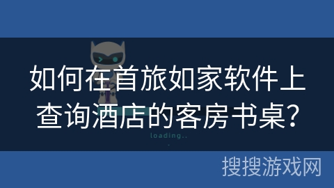 如何在首旅如家软件上查询酒店的客房书桌？