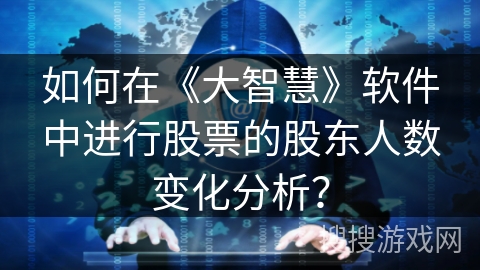 如何在《大智慧》软件中进行股票的股东人数变化分析? 如何在《大智慧》软件中进行股票的股东人数变化分析?