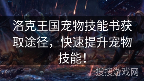 洛克王国宠物技能书获取途径,快速提升宠物技能! 洛克王国宠物技能书获取途径,快速提升宠物技能!