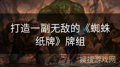 打造一副无敌的《蜘蛛纸牌》牌组