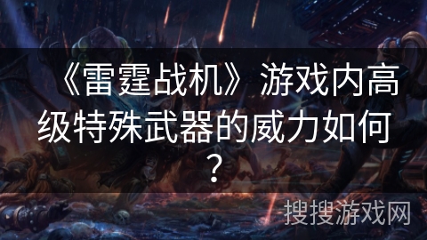 《雷霆战机》游戏内高级特殊武器的威力如何？