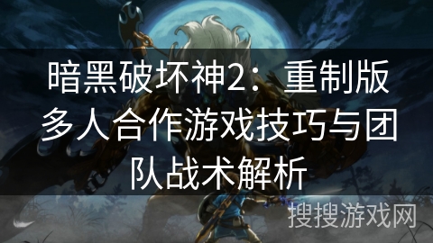 暗黑破坏神2：重制版多人合作游戏技巧与团队战术解析