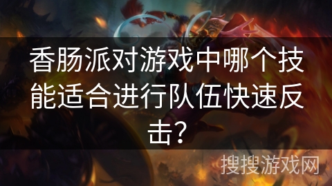 香肠派对游戏中哪个技能适合进行队伍快速反击？