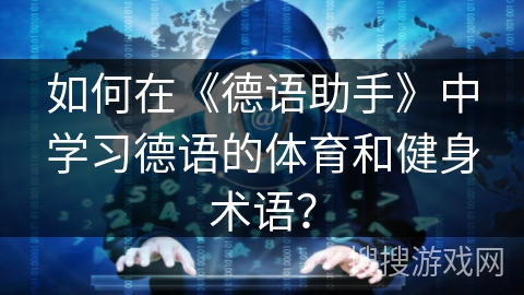 如何在《德语助手》中学习德语的体育和健身术语？