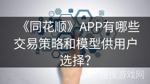 《同花顺》APP有哪些交易策略和模型供用户选择？