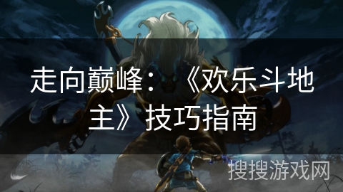 走向巅峰:《欢乐斗地主》技巧指南 走向巅峰:《欢乐斗地主》技巧指南