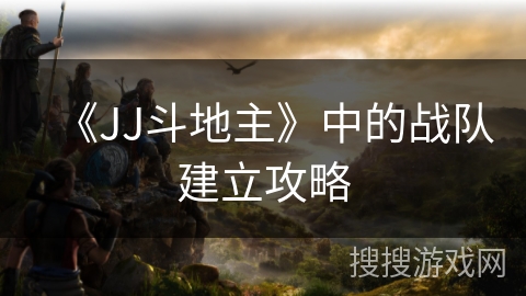 《JJ斗地主》中的战队建立攻略