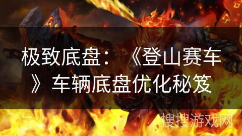 极致底盘：《登山赛车》车辆底盘优化秘笈
