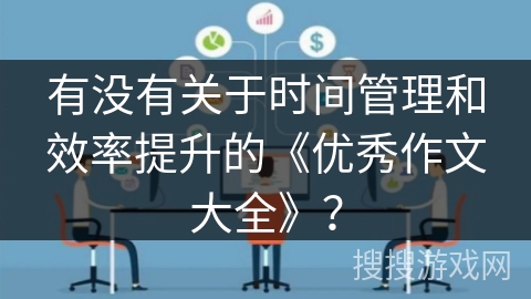 有没有关于时间管理和效率提升的《优秀作文大全》？
