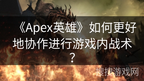 《Apex英雄》如何更好地协作进行游戏内战术？