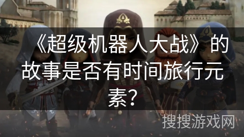 《超级机器人大战》的故事是否有时间旅行元素？