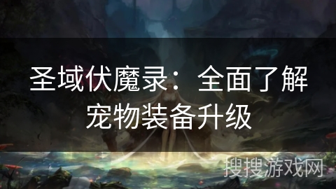 圣域伏魔录:全面了解宠物装备升级 圣域伏魔录:全面了解宠物装备升级