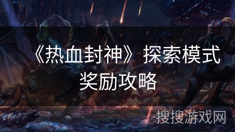 《热血封神》探索模式奖励攻略 《热血封神》探索模式奖励攻略