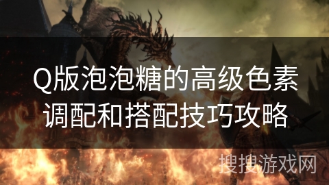 Q版泡泡糖的高级色素调配和搭配技巧攻略 Q版泡泡糖的高级色素调配和搭配技巧攻略