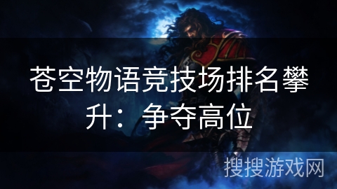 苍空物语竞技场排名攀升:争夺高位 苍空物语竞技场排名攀升:争夺高位