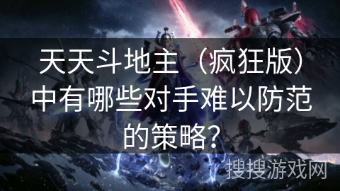 天天斗地主（疯狂版）中有哪些对手难以防范的策略？