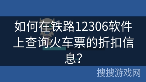 如何在铁路12306软件上查询火车票的折扣信息？
