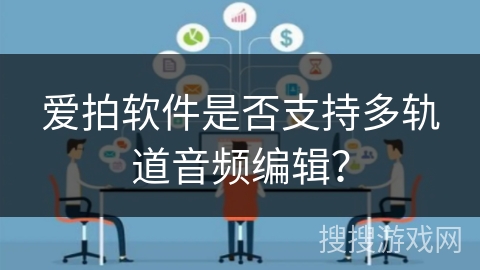 爱拍软件是否支持多轨道音频编辑？