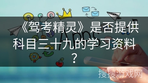 《驾考精灵》是否提供科目三十九的学习资料？